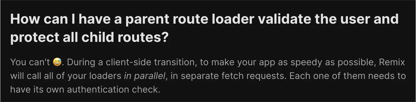 Straight from the Remix docs: parent loaders can't protect child routes, each loader needs its own authentication check.